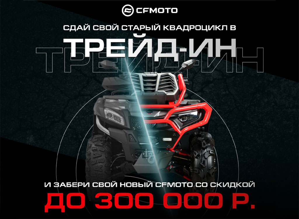 ТРЕЙД-ИН от CFMOTO с дополнительной выгодой до 300 000 р.! ТРЕЙД-ИН от CFMOTO с дополнительной выгодой до 300 000 р.!